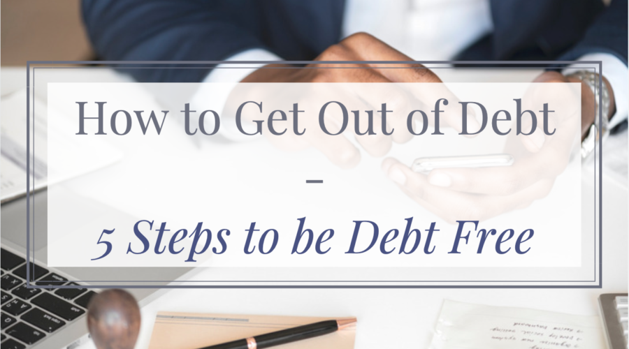 How to Get Out of Debt | 5 Steps to be Debt Free